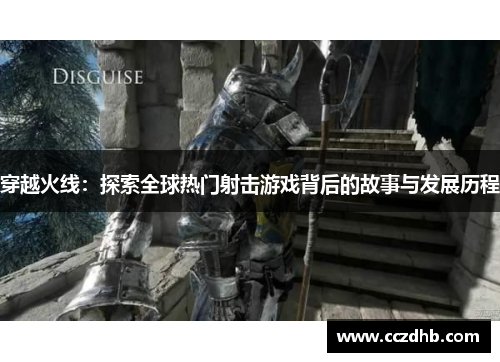 穿越火线：探索全球热门射击游戏背后的故事与发展历程