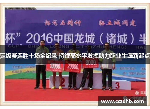 定级赛连胜十场全纪录 持续高水平发挥助力职业生涯新起点